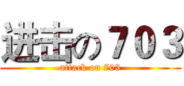 进击の７０３ (attack on 703)