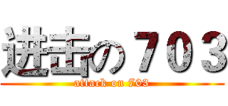 进击の７０３ (attack on 703)