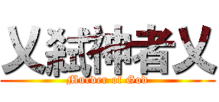 乂弒神者乂 (Murder of God)
