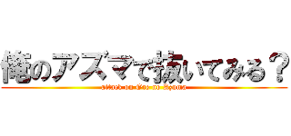 俺のアズマで抜いてみる？ (attack on Ore no Azuma)