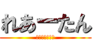 れあーたん (ｒｅａ－ｔａｎ)