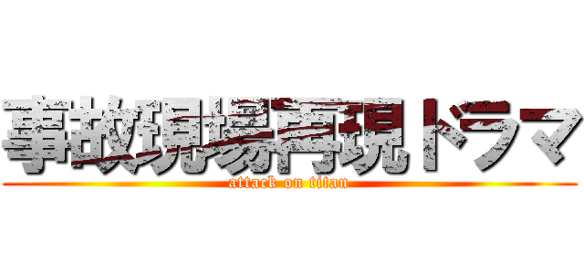 事故現場再現ドラマ (attack on titan)