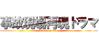 事故現場再現ドラマ (attack on titan)