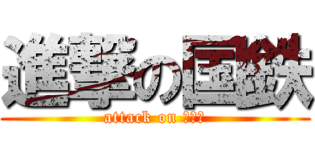 進撃の国鉄 (attack on 地下鉄)