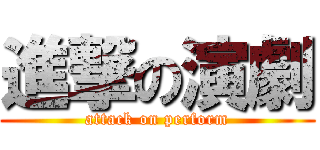 進撃の演劇 (attack on perform)