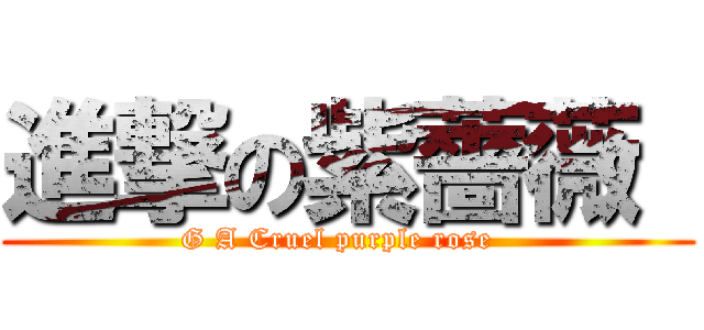 進撃の紫薔薇  (G A Cruel purple rose  )