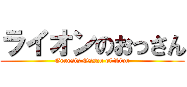 ライオンのおっさん (Genesis Ossan of Lion)