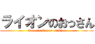 ライオンのおっさん (Genesis Ossan of Lion)