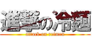 進撃の冷麺 (attack on reimen)