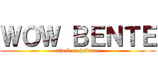 ＷＯＷ ＢＥＮＴＥ (attack on julianne)