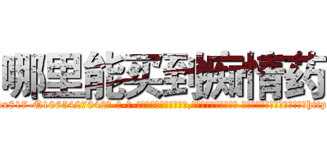 哪里能买到痴情药 (哪里能买到痴情药【电-话151x68344x817-Q1065427042元-吉-药-业】我们做的是长期生意,靠的是老客户长期支持 哪里能买到痴情药在发表了一篇http://sngk.net/145lQe

参考消息网我们做的是长期生意,靠的是老客户长期支持也许我们早该意识到，就连鲍勃·霍斯金斯（金球奖戏剧类电影男主角 
)
