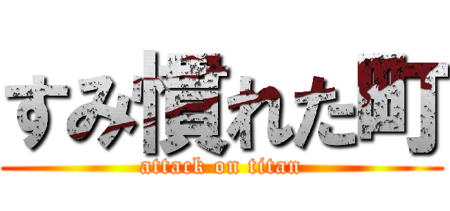 すみ慣れた町 (attack on titan)