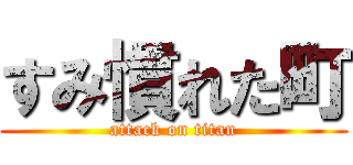 すみ慣れた町 (attack on titan)