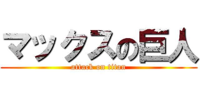 マックスの巨人 (attack on titan)
