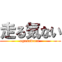 走る気ない (ogasawara )