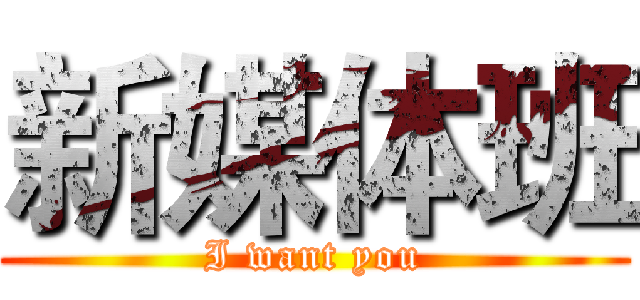 新媒体班 (I want you)