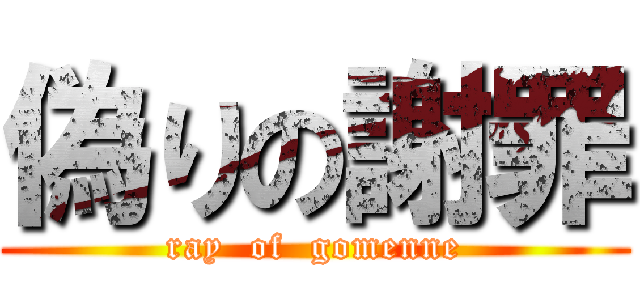 偽りの謝罪 (ray  of  gomenne)