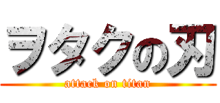 ヲタクの刃 (attack on titan)