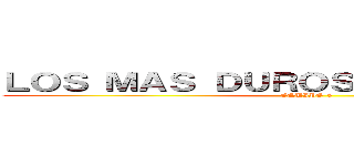 ＬＯＳ ＭＡＳ ＤＵＲＯＳ ＤＥ ＭＥＸＩＣＯ (EQUIPO 5)