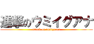 進撃のウミイグアナ (attack on umiiguana)