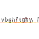ｖｂｇｈｆｔｇｈｙ，ｆ (attack on titan)
