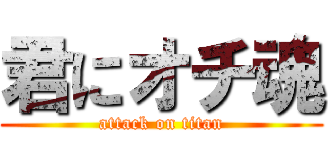 君にオチ魂 (attack on titan)