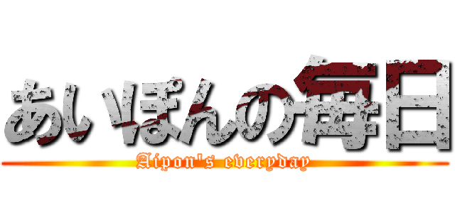 あいぽんの毎日 (Aipon's everyday)