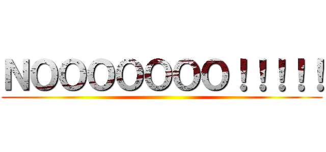 ＮＯＯＯＯＯＯＯ！！！！！ ()