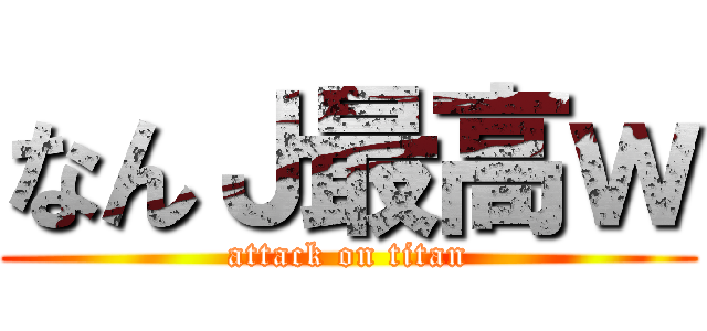 なんＪ最高ｗ (attack on titan)