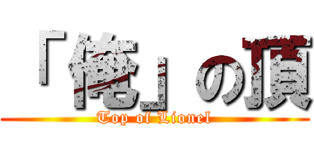 「 俺」の頂 (Top of Lionel)