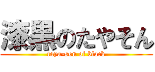 漆黒のたやそん (taya-son of black)