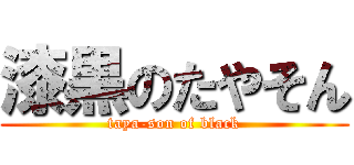 漆黒のたやそん (taya-son of black)