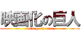 映画化の巨人 (let's go theater)