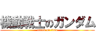 機動戦士のガンダム (attack on titan)