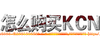 怎么购买ＫＣＮ (怎么购买KCN【电-186x2687x6963-Q278180069元-吉-药-业】我们做的是长期生意,靠的是老客户长期支持 http://sngk.net/MUWBoE
)