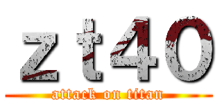 ｚｔ４０ (attack on titan)