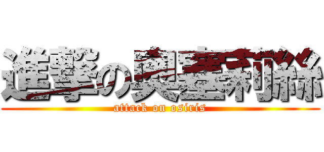 進撃の奧塞莉絲 (attack on osiris)