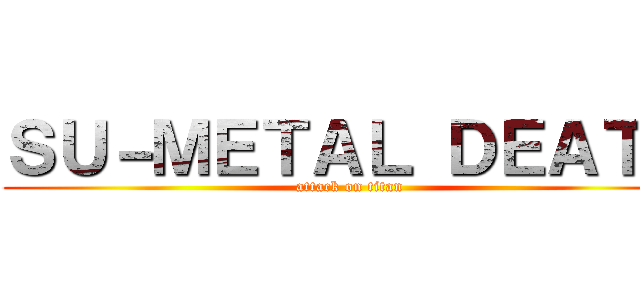 ＳＵ－ＭＥＴＡＬ ＤＥＡＴＨ (attack on titan)