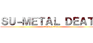 ＳＵ－ＭＥＴＡＬ ＤＥＡＴＨ (attack on titan)