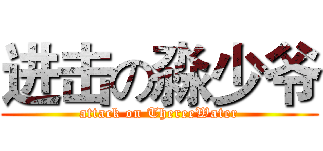 进击の淼少爷 (attack on ThereeWater)