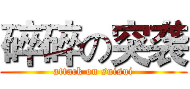 碎碎の突袭 (attack on suisui)