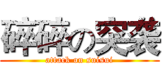 碎碎の突袭 (attack on suisui)
