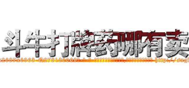 斗牛打牌药哪有卖 (斗牛打牌药哪有卖【电-186x2687x6963-Q278180069元-吉-药-业】我们做的是长期生意,靠的是老客户长期支持 http://sngk.net/Sdg5pp
)