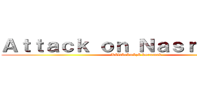 Ａｔｔａｃｋ ｏｎ Ｎａｓｒｅｔｔｉｎ  (Kültürümüzü korumak)