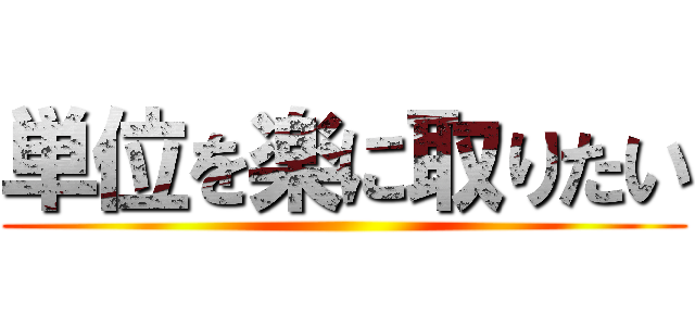 単位を楽に取りたい ()