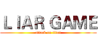 ＬＩＡＲ ＧＡＭＥ (attack on titan)