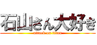 石山さん大好き (attack on titan)