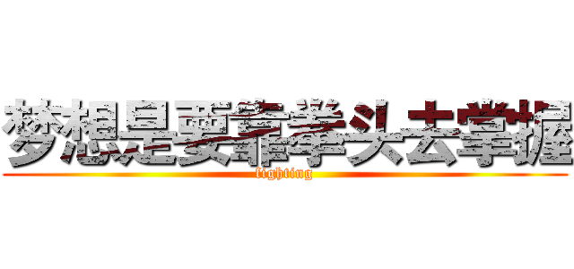 梦想是要靠拳头去掌握 (fighting)