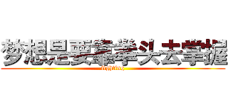 梦想是要靠拳头去掌握 (fighting)