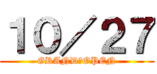 １０／２７ (GRAND　OPEN)